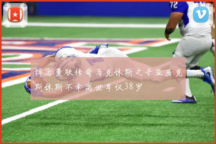 悼念曼联传奇马克休斯之子亚历克斯休斯不幸离世年仅38岁