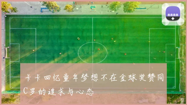 卡卡回忆童年梦想不在金球奖赞同C罗的追求与心态