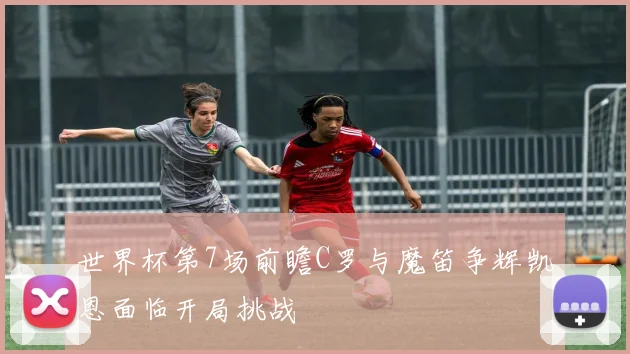 世界杯第7场前瞻C罗与魔笛争辉凯恩面临开局挑战