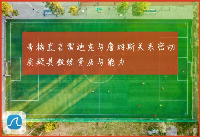夸梅直言雷迪克与詹姆斯关系密切质疑其教练资历与能力