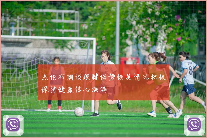 杰伦布朗谈跟腱伤势恢复情况积极保持健康信心满满