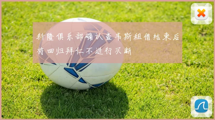 科隆俱乐部确认查韦斯租借结束后将回归拜仁不进行买断