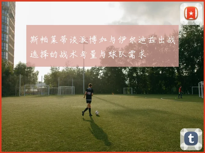 斯帕莱蒂谈派博加与伊尔迪兹出战选择的战术考量与球队需求